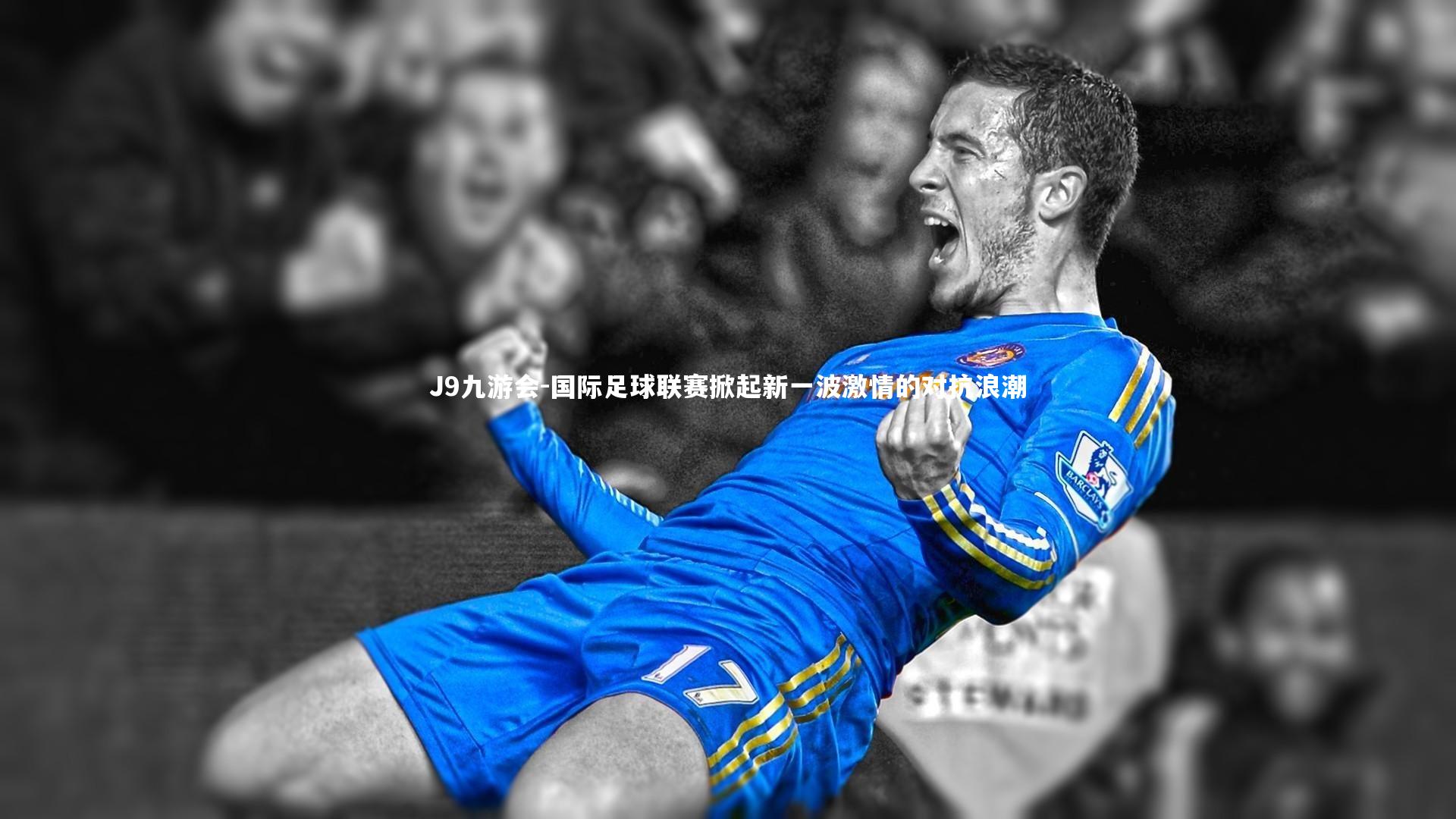 国际足球联赛掀起新一波激情的对抗浪潮