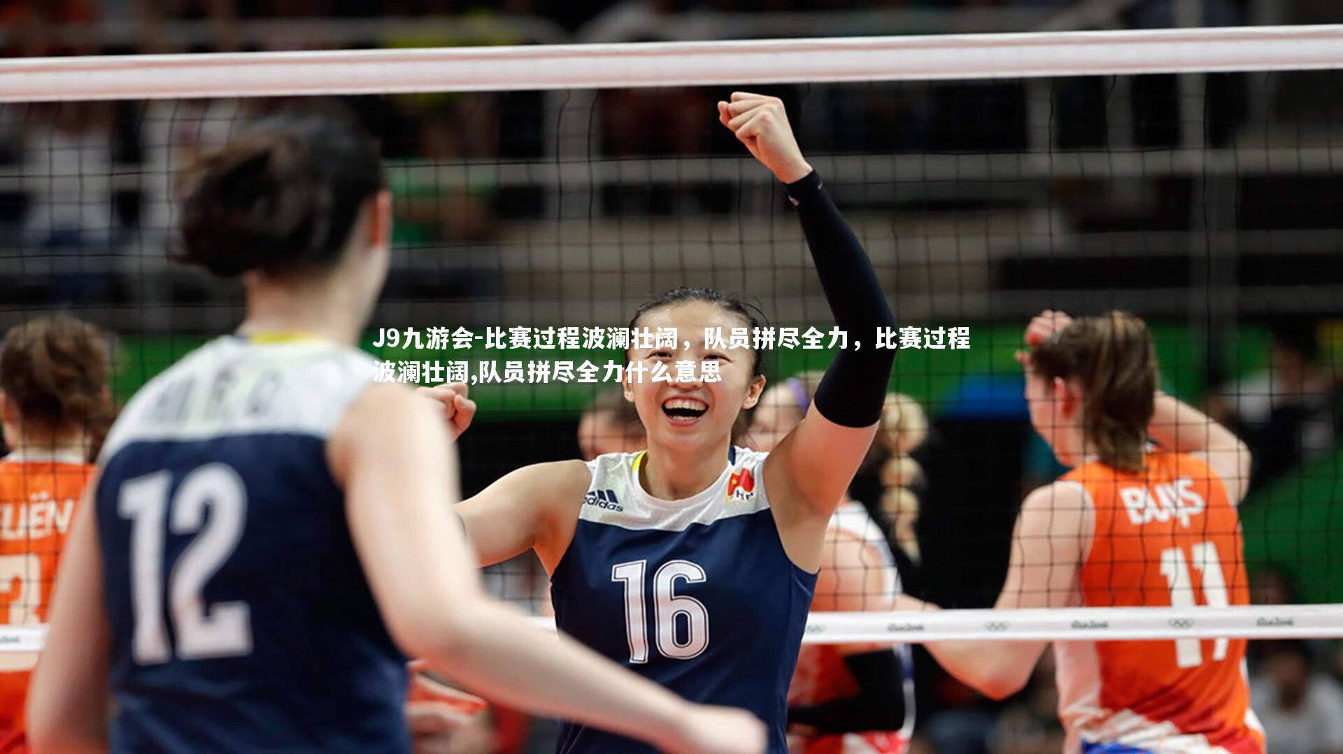 J9九游会-比赛过程波澜壮阔,队员拼尽全力,比赛过程波澜壮阔,队员拼尽全力什么意思