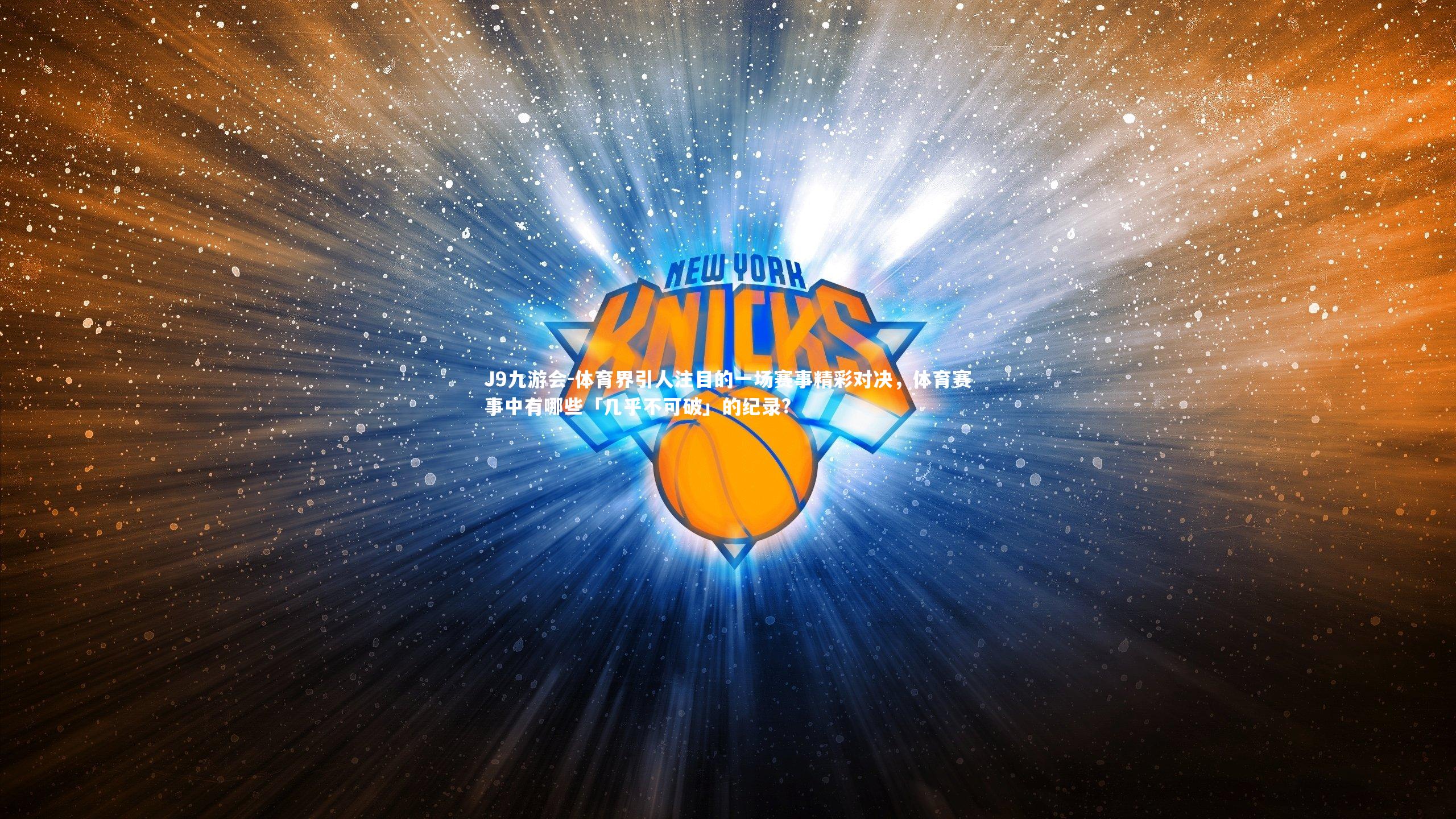 J9九游会-体育界引人注目的一场赛事精彩对决，体育赛事中有哪些「几乎不可破」的纪录?
