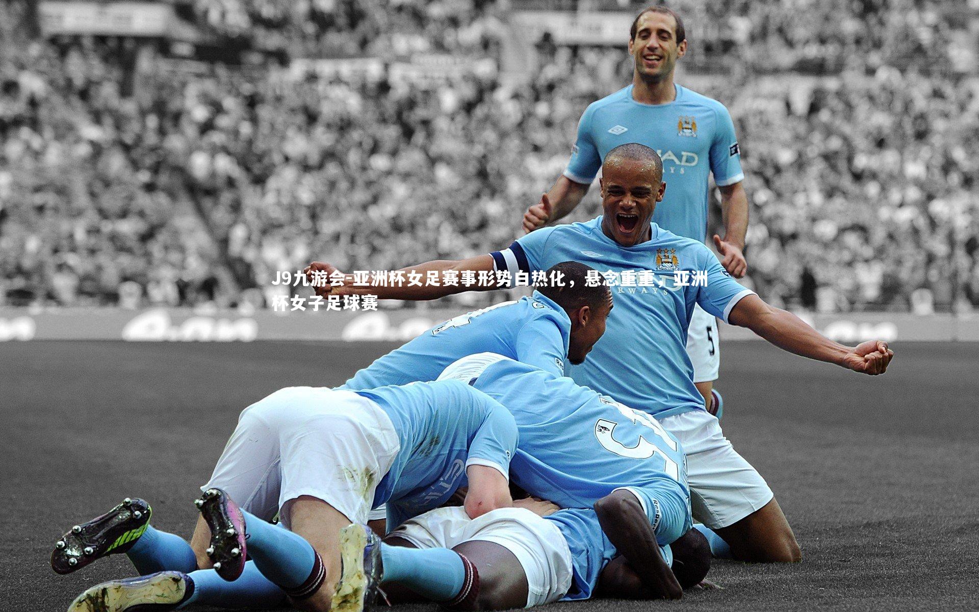 J9九游会-亚洲杯女足赛事形势白热化，悬念重重，亚洲杯女子足球赛