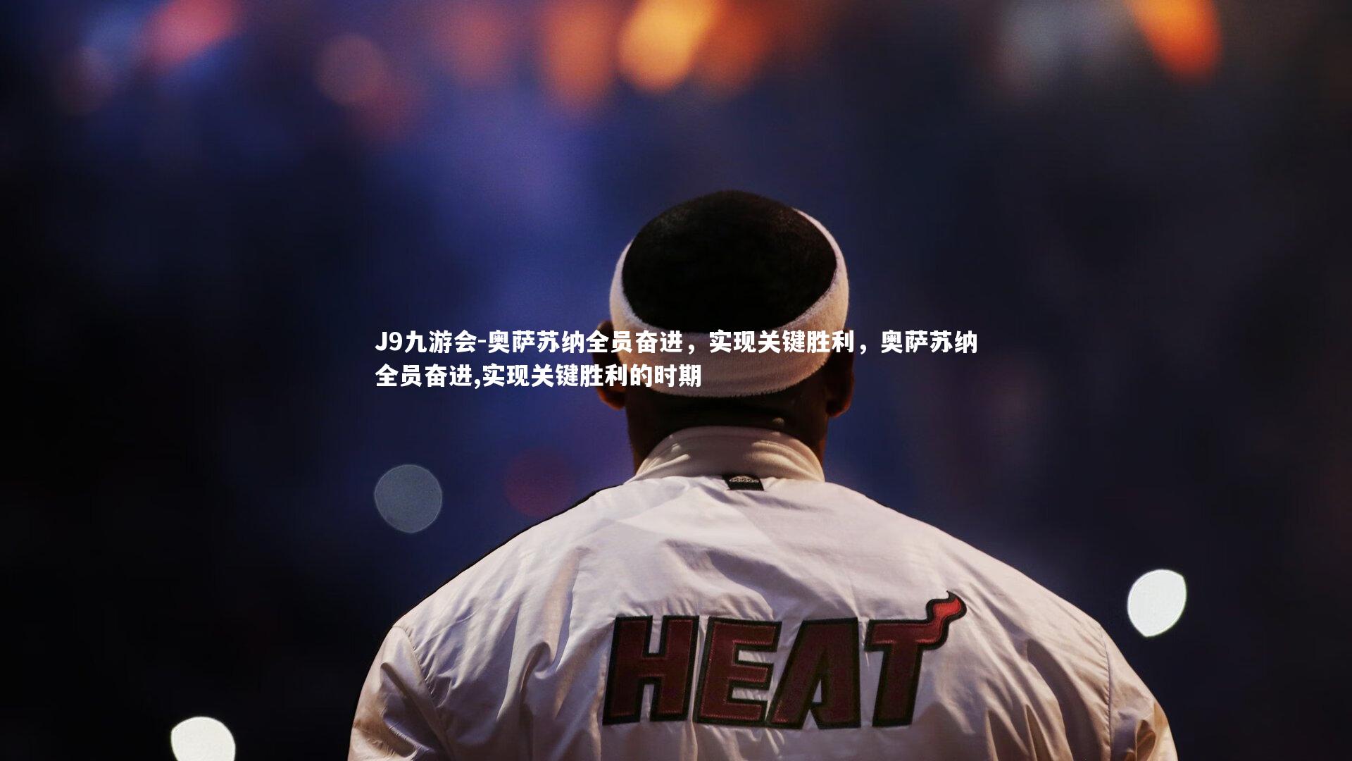 J9九游会-奥萨苏纳全员奋进，实现关键胜利，奥萨苏纳全员奋进,实现关键胜利的时期