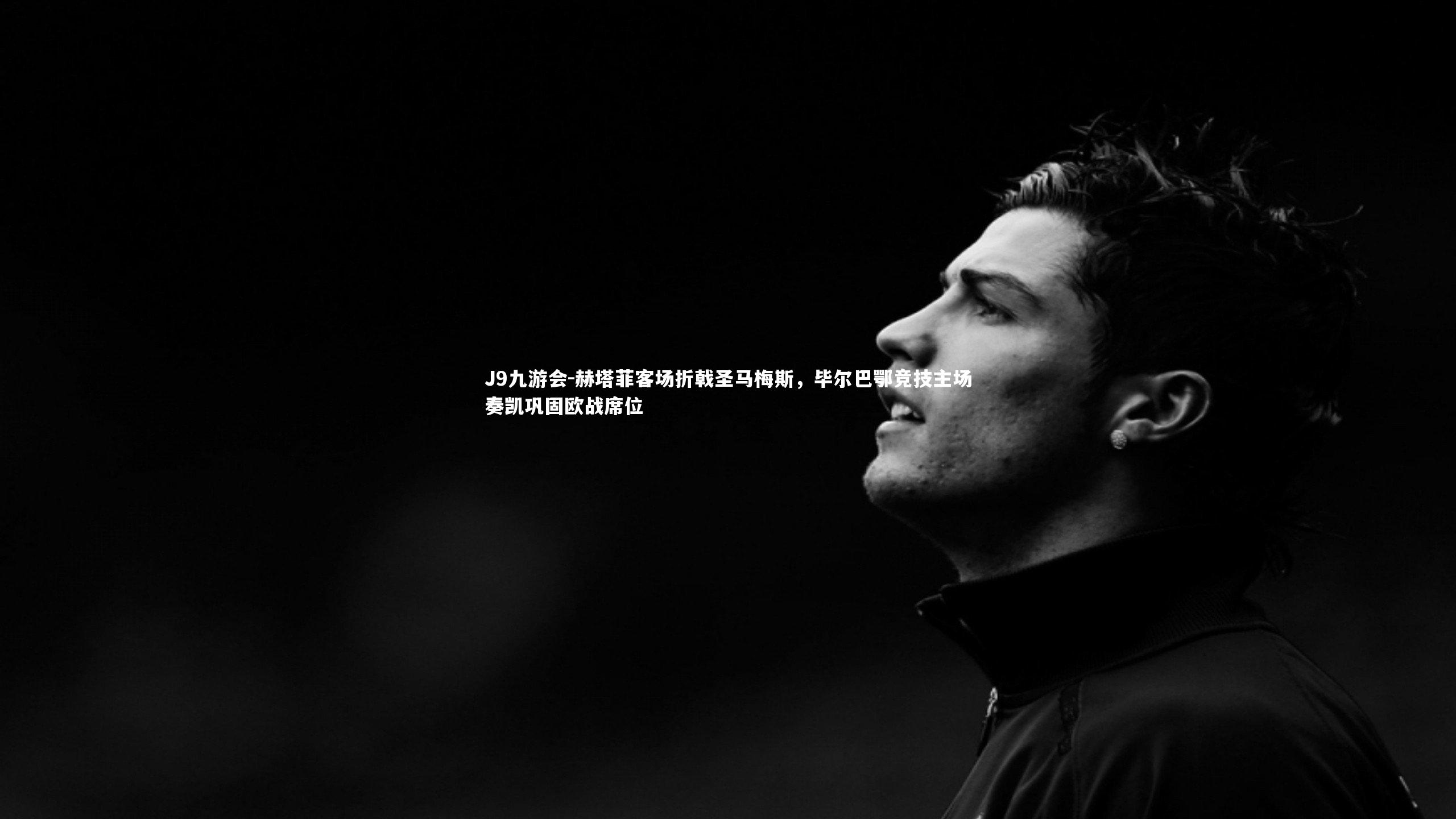 赫塔菲客场折戟圣马梅斯,毕尔巴鄂竞技主场奏凯巩固欧战席位