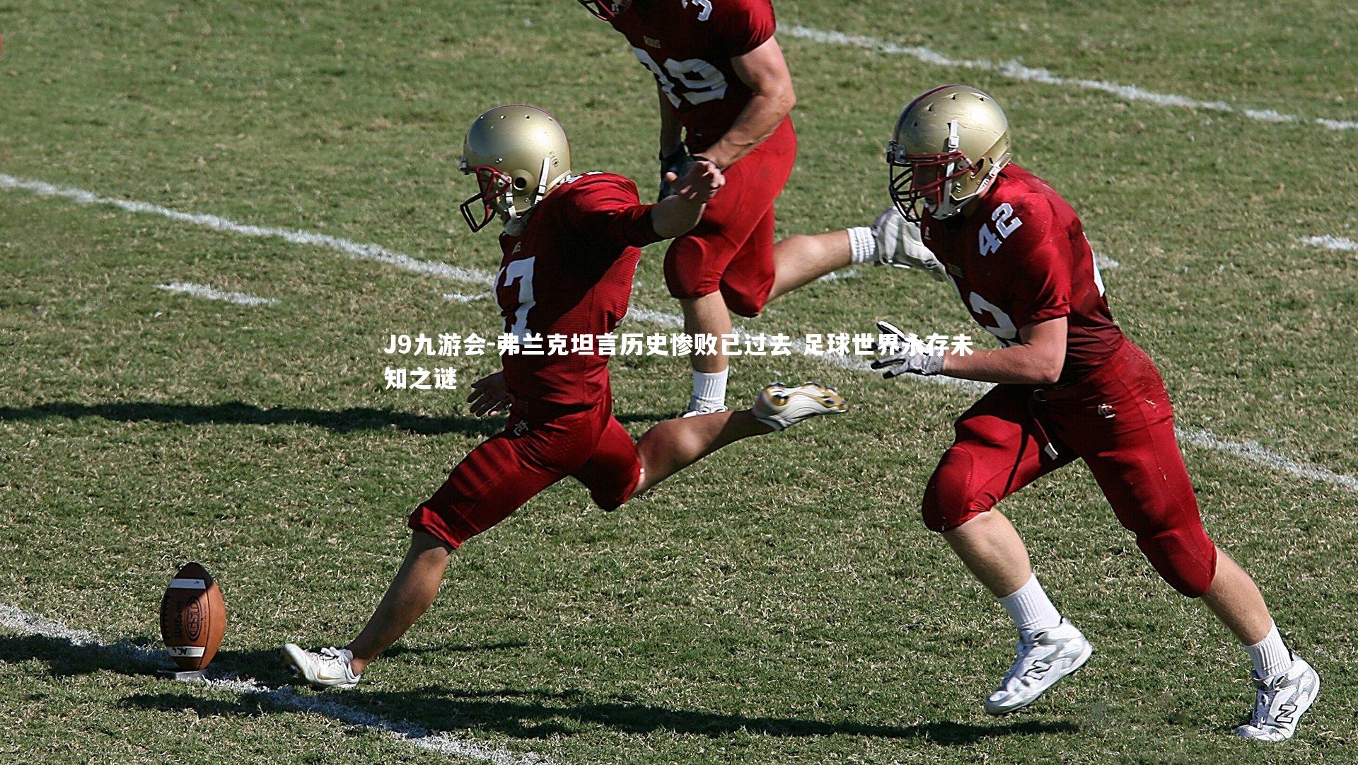 J9九游会-弗兰克坦言历史惨败已过去 足球世界永存未知之谜